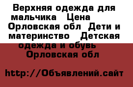 Верхняя одежда для мальчика › Цена ­ 600 - Орловская обл. Дети и материнство » Детская одежда и обувь   . Орловская обл.